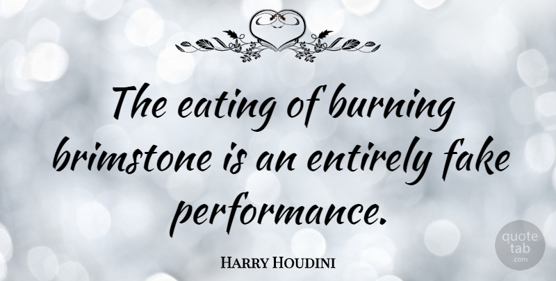Harry Houdini Quote About Fake People, Burning, Eating: The Eating Of Burning Brimstone...
