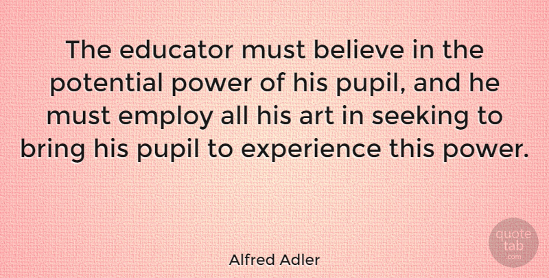 Alfred Adler Quote About Inspirational, Motivational, Education: The Educator Must Believe In...