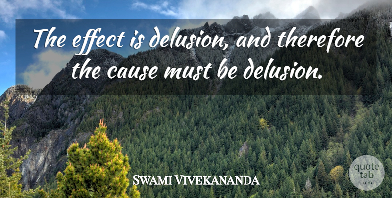 Swami Vivekananda Quote About Causes, Delusion, Effects: The Effect Is Delusion And...