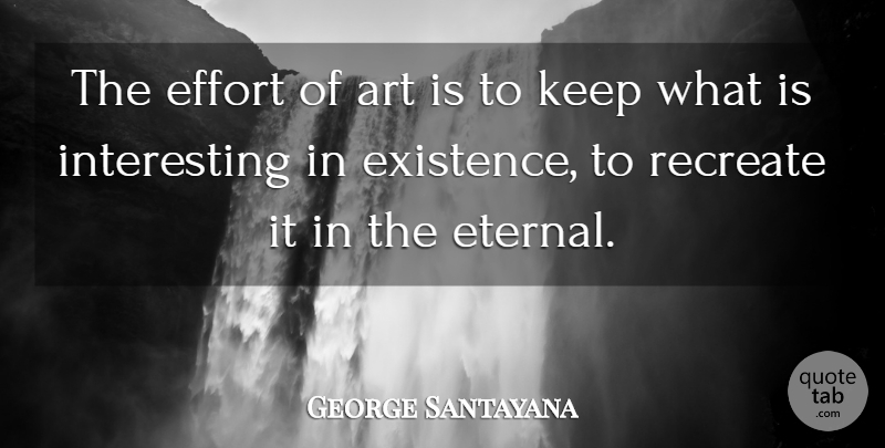 George Santayana Quote About Art, Interesting, Effort: The Effort Of Art Is...