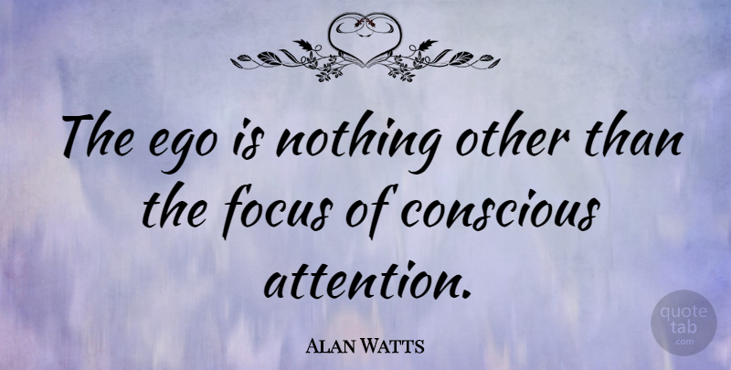 Alan Watts Quote About Focus, Ego, Attention: The Ego Is Nothing Other...