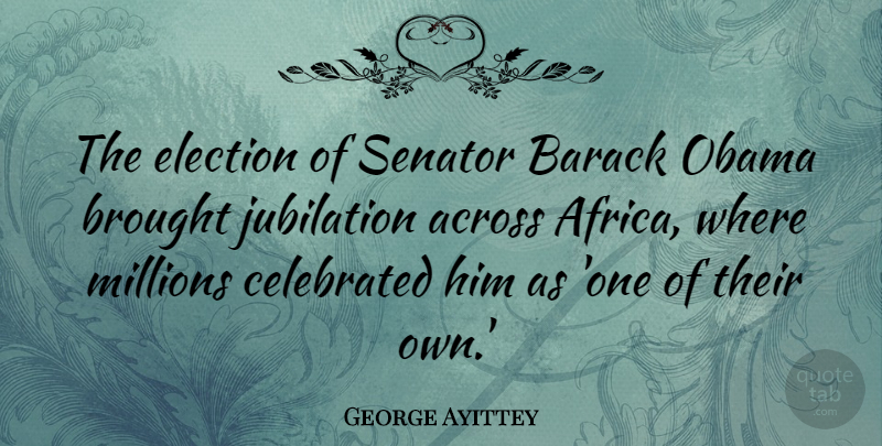 George Ayittey Quote About Jubilation, Election, Barack: The Election Of Senator Barack...