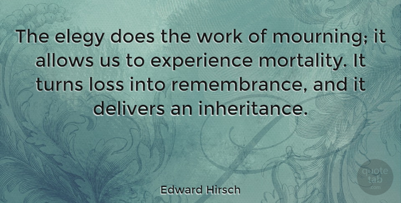 Edward Hirsch Quote About Experience, Turns, Work: The Elegy Does The Work...