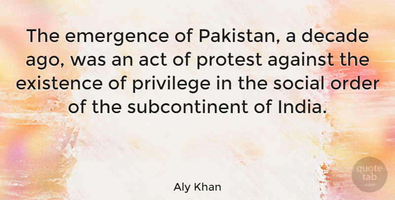 Aly Khan Quote About Against, Decade, Emergence, Existence, Privilege: The Emergence Of Pakistan A...