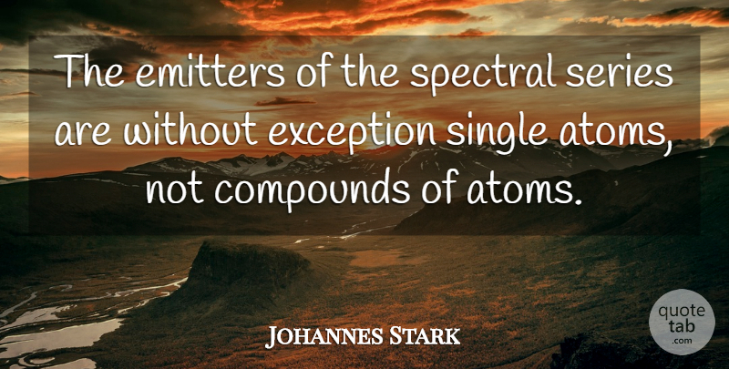 Johannes Stark Quote About Atoms, Compounds, Exception: The Emitters Of The Spectral...