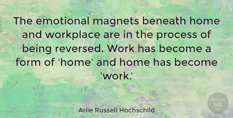 Arlie Russell Hochschild Quote About Beneath, Emotional, Form, Home, Work: The Emotional Magnets Beneath Home...