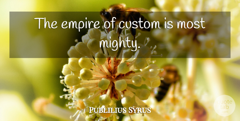 Publilius Syrus Quote About Empires, Customs: The Empire Of Custom Is...