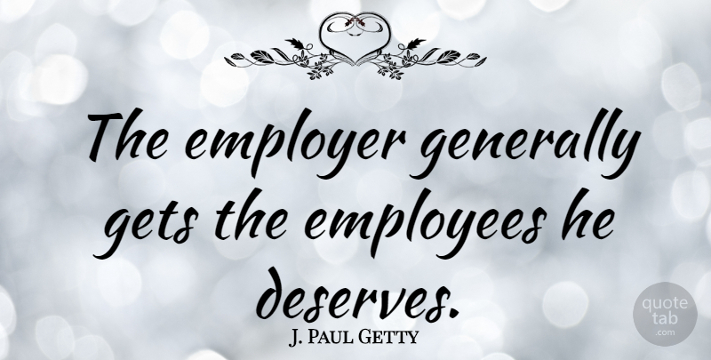J. Paul Getty Quote About Leadership, Wisdom, Business: The Employer Generally Gets The...