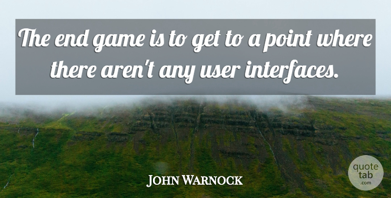 John Warnock Quote About Game, Point, User: The End Game Is To...