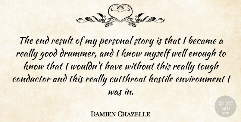 Damien Chazelle Quote About Became, Conductor, Environment, Good, Hostile: The End Result Of My...