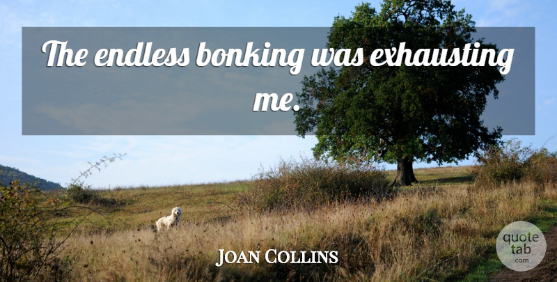 Joan Collins Quote About Endless, Exhausting: The Endless Bonking Was Exhausting...