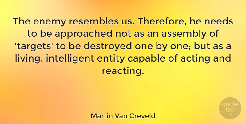 Martin Van Creveld Quote About Military, Intelligent, Enemy: The Enemy Resembles Us Therefore...