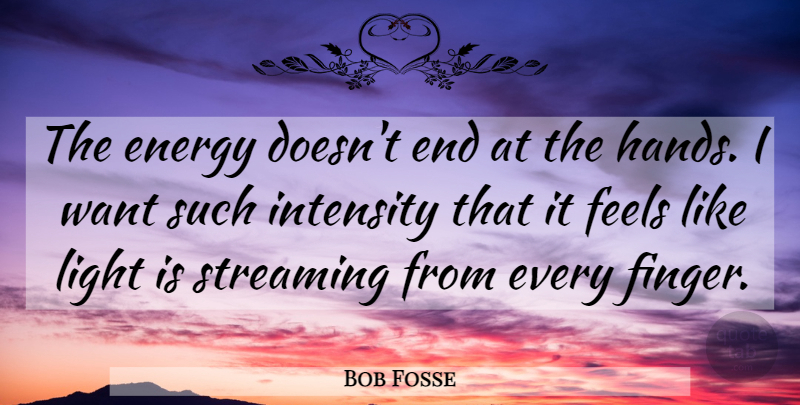 Bob Fosse Quote About Dance, Light, Hands: The Energy Doesnt End At...