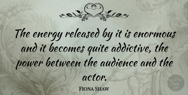 Fiona Shaw Quote About Energy, Actors, Enormous: The Energy Released By It...