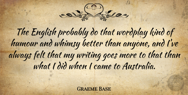 Graeme Base Quote About Came, Felt, Goes: The English Probably Do That...