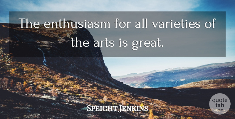 Speight Jenkins Quote About Arts, Enthusiasm: The Enthusiasm For All Varieties...