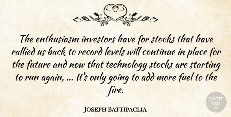 Joseph Battipaglia Quote About Add, Continue, Enthusiasm, Fuel, Future: The Enthusiasm Investors Have For...