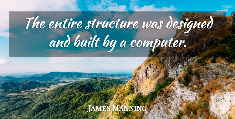 James Manning Quote About Built, Designed, Entire, Structure: The Entire Structure Was Designed...