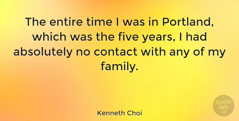 Kenneth Choi Quote About Absolutely, Entire, Family, Five, Time: The Entire Time I Was...