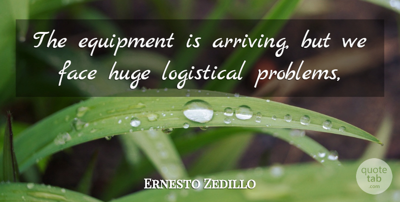 Ernesto Zedillo Quote About Equipment, Face, Huge: The Equipment Is Arriving But...