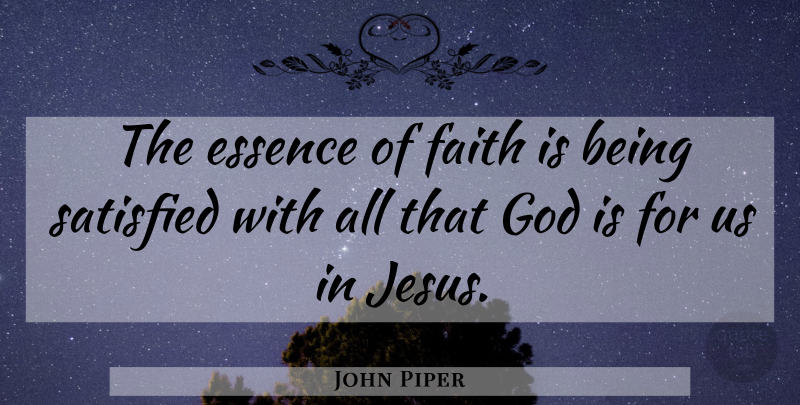 John Piper Quote About Jesus, Godly, Essence: The Essence Of Faith Is...