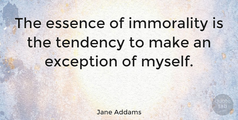 Jane Addams Quote About Honesty, Integrity, Character: The Essence Of Immorality Is...