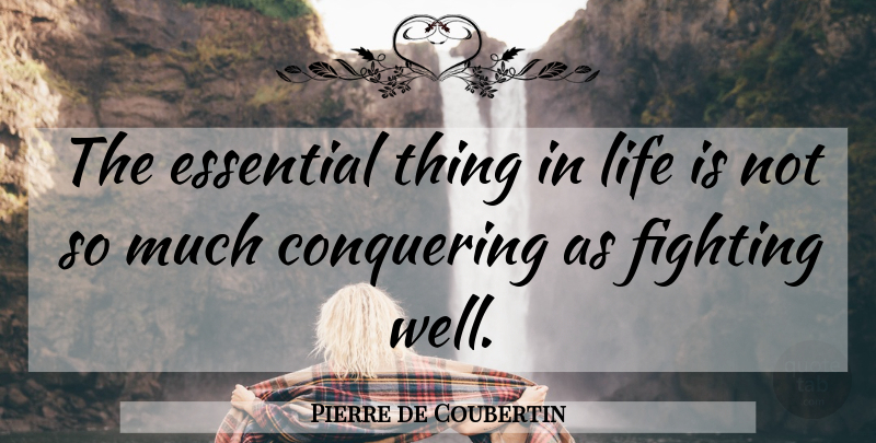 Pierre de Coubertin Quote About Giving Up, Fighting, Things In Life: The Essential Thing In Life...