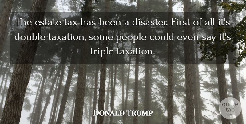 Donald Trump Quote About People, Taxation, Firsts: The Estate Tax Has Been...