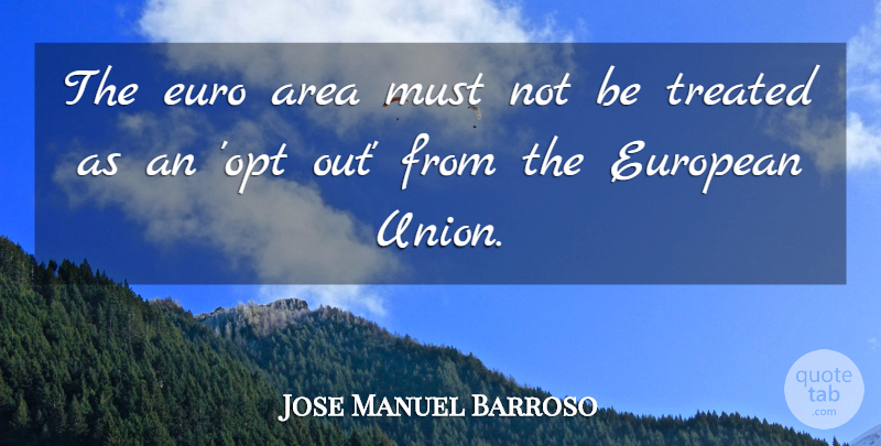 Jose Manuel Barroso Quote About Unions, European Union, Treated: The Euro Area Must Not...