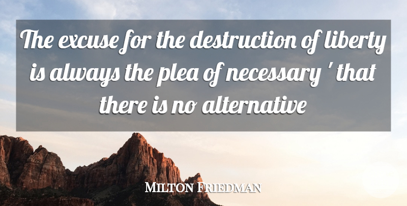 Milton Friedman Quote About Liberty, Alternatives, Excuse: The Excuse For The Destruction...