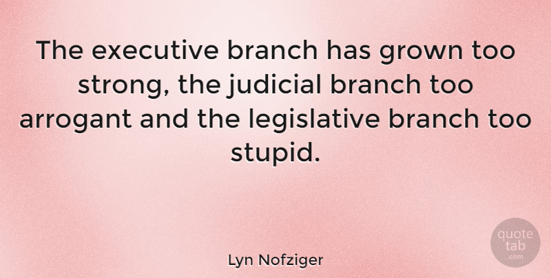 Lyn Nofziger Quote About Strong, Stupid, Arrogant: The Executive Branch Has Grown...