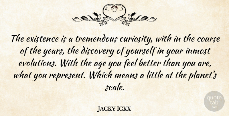 Jacky Ickx Quote About Mean, Feel Better, Discovery: The Existence Is A Tremendous...