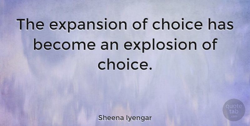 Sheena Iyengar Quote About Choices, Expansion, Explosions: The Expansion Of Choice Has...