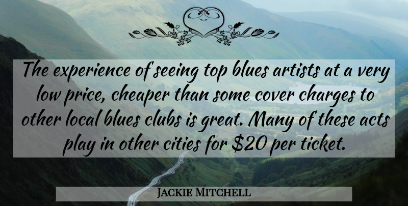 Jackie Mitchell Quote About Acts, Artists, Blues, Charges, Cheaper: The Experience Of Seeing Top...
