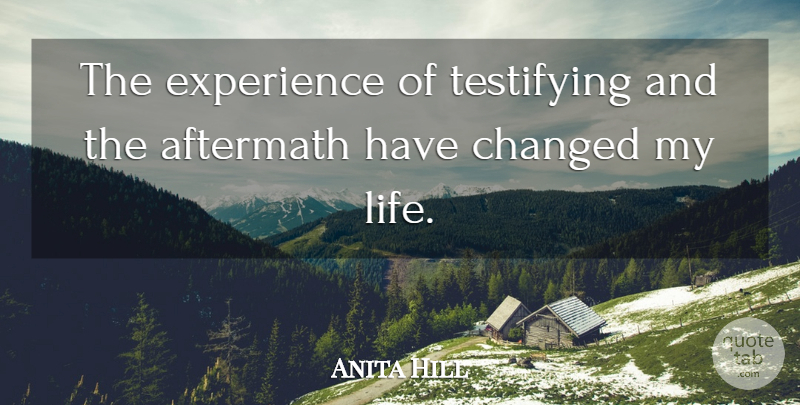 Anita Hill Quote About Aftermath, Changed, Changed My Life: The Experience Of Testifying And...