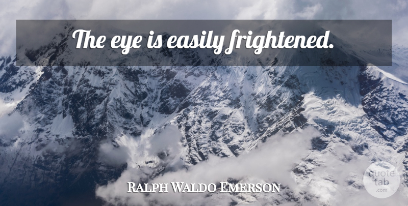 Ralph Waldo Emerson Quote About Eye, Frightened: The Eye Is Easily Frightened...
