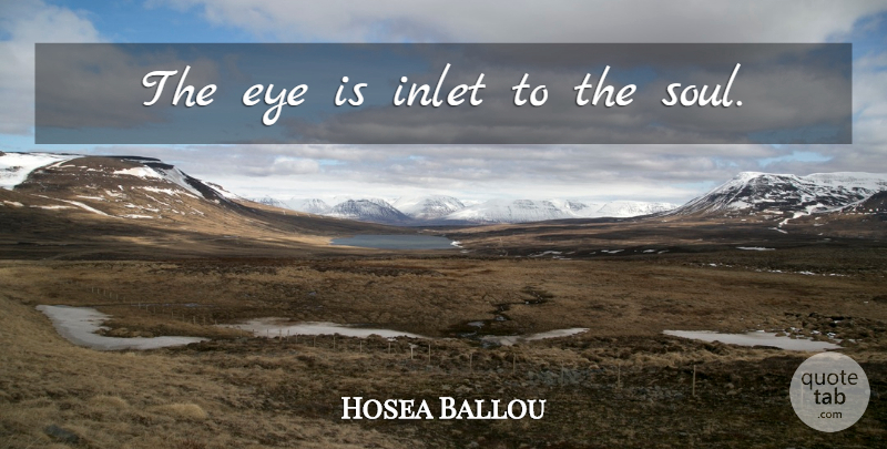 Hosea Ballou Quote About Eye, Soul: The Eye Is Inlet To...