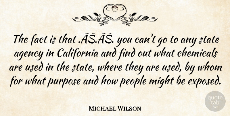 Michael Wilson Quote About Agency, California, Chemicals, Fact, Might: The Fact Is That As...