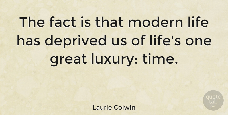 Laurie Colwin Quote About Deprived, Fact, Great, Life, Modern: The Fact Is That Modern...