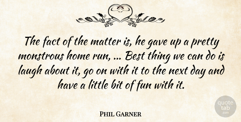 Phil Garner Quote About Best, Bit, Fact, Fun, Gave: The Fact Of The Matter...