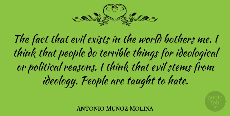 Antonio Munoz Molina Quote About Bothers, Exists, Fact, People, Stems: The Fact That Evil Exists...