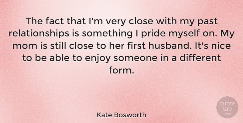 Kate Bosworth Quote About Close, Enjoy, Fact, Mom, Nice: The Fact That Im Very...