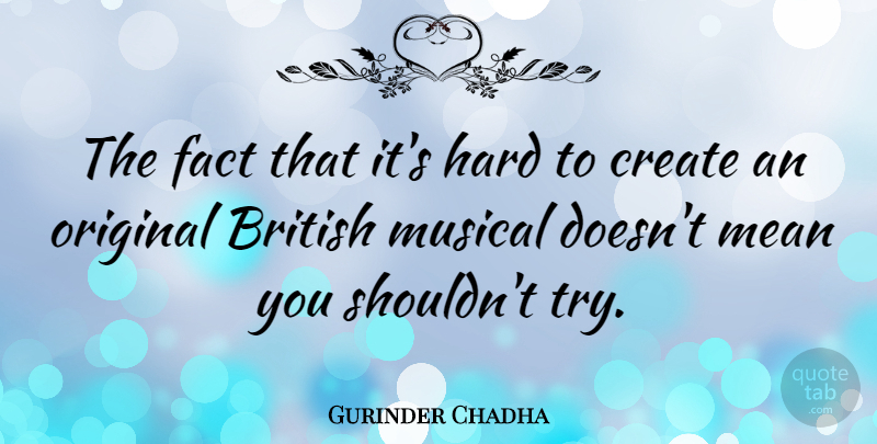 Gurinder Chadha Quote About Fact, Hard, Musical, Original: The Fact That Its Hard...