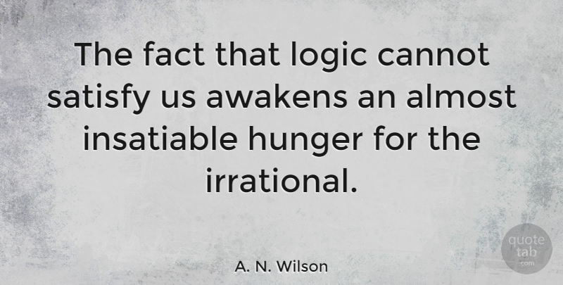 A. N. Wilson Quote About Math, Insatiable Hunger, Awakening: The Fact That Logic Cannot...