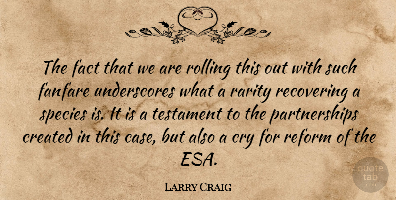 Larry Craig Quote About Created, Cry, Fact, Fanfare, Rarity: The Fact That We Are...