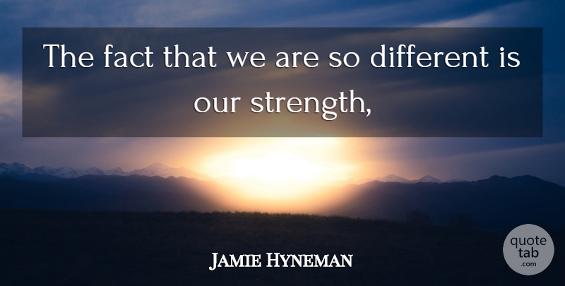 Jamie Hyneman Quote About Fact, Strength: The Fact That We Are...