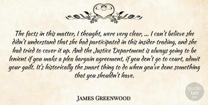 James Greenwood Quote About Admit, Bargain, Believe, Cover, Department: The Facts In This Matter...