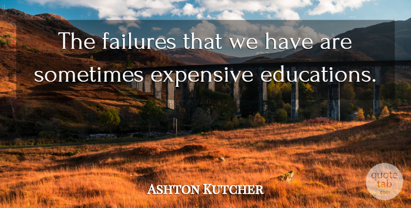 Ashton Kutcher Quote About Sometimes, Expensive: The Failures That We Have...
