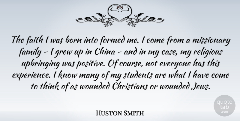 Huston Smith Quote About Born, China, Christians, Faith, Family: The Faith I Was Born...