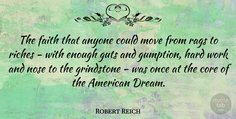 Robert Reich Quote About Dream, Moving, Hard Work: The Faith That Anyone Could...